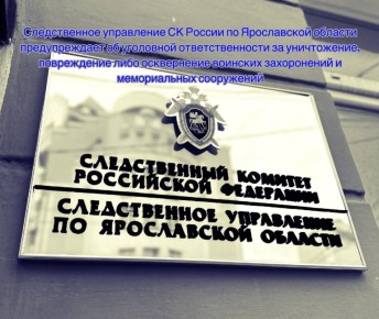 Следственное управление СК России по Ярославской области предупреждает об уголовной ответственности за уничтожение, повреждение либо осквернение воинских захоронений и мемориальных сооружений