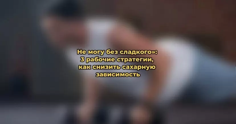 Непреодолимая тягота к сладкому: как справиться с сахарной зависимостью
